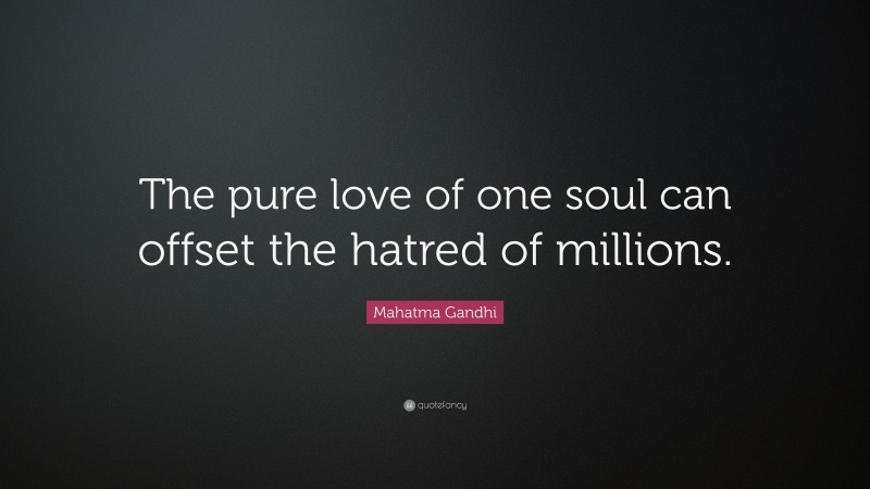 Mahatma Gandhi Quote: “The pure love of one soul can offset the hatred of millions.”