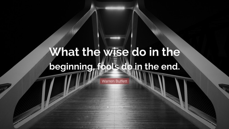 Warren Buffett Quote: “What the wise do in the beginning, fools do in the end.”