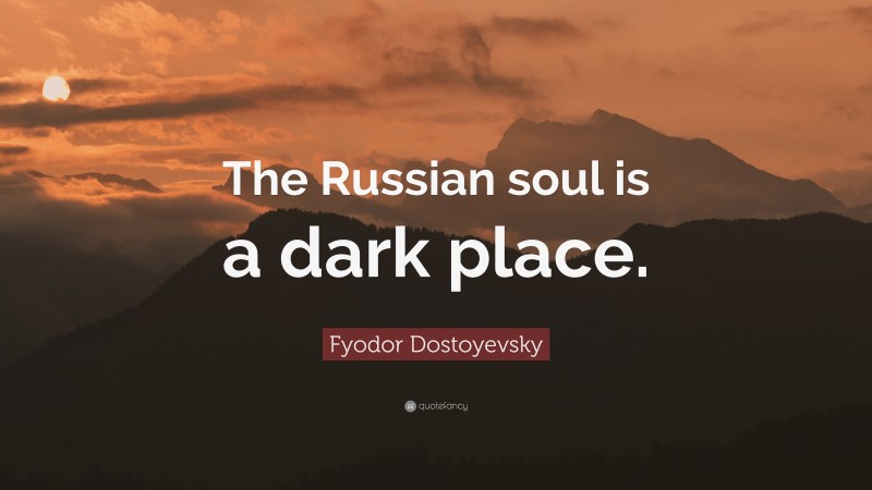 Fyodor Dostoyevsky Quote: “The Russian soul is a dark place.”