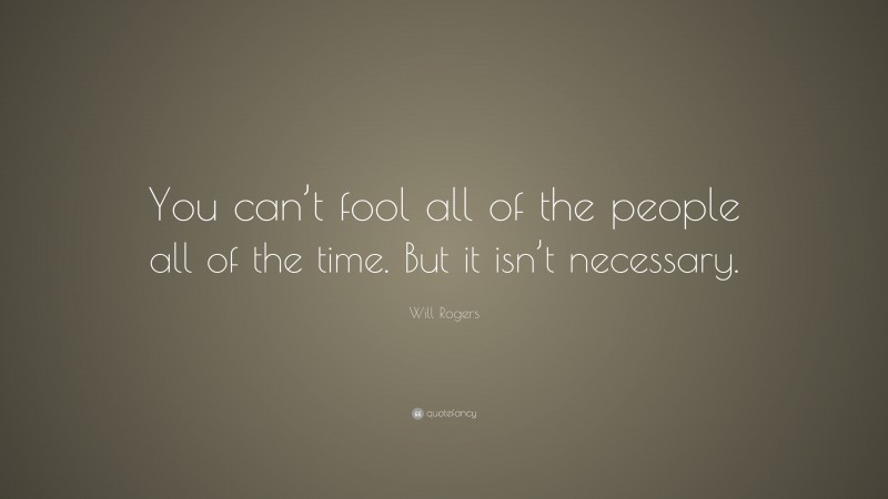 Will Rogers Quote: “You can’t fool all of the people all of the time. But it isn’t necessary.”