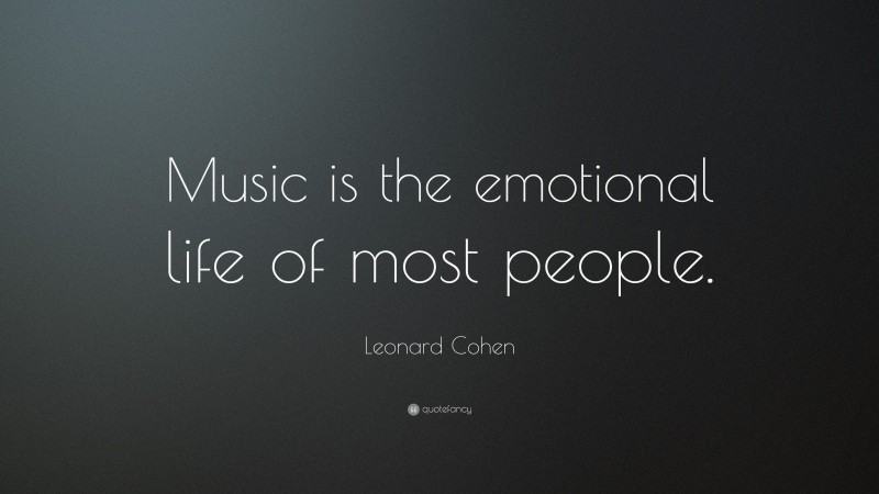 Leonard Cohen Quote: “Music is the emotional life of most people.”