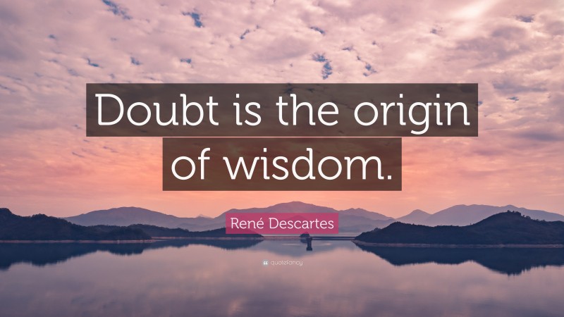René Descartes Quote: “Doubt is the origin of wisdom.”