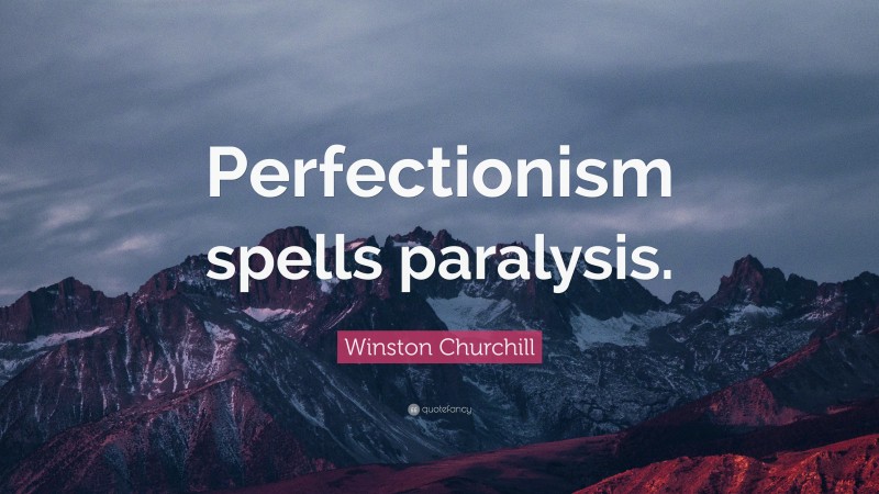Winston Churchill Quote: “Perfectionism spells paralysis.”