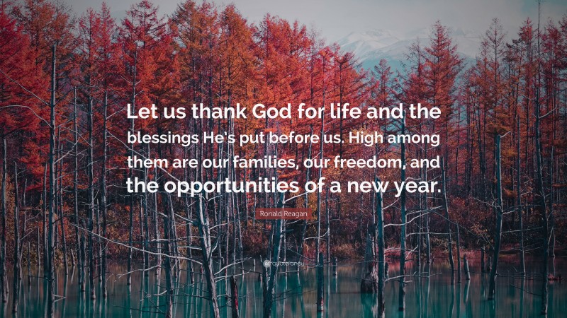 Ronald Reagan Quote: “Let us thank God for life and the blessings He’s put before us. High among them are our families, our freedom, and the opportunities of a new year.”
