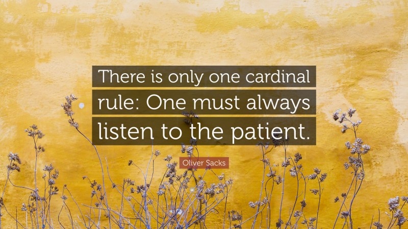 Oliver Sacks Quote: “There is only one cardinal rule: One must always listen to the patient.”