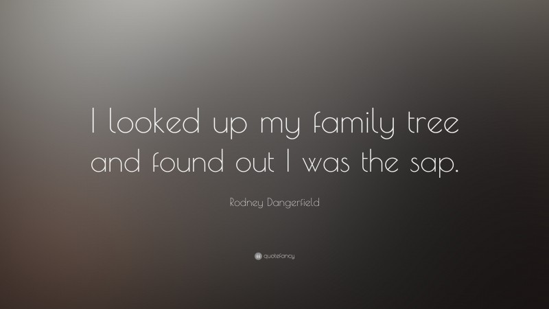 Rodney Dangerfield Quote: “I looked up my family tree and found out I was the sap.”