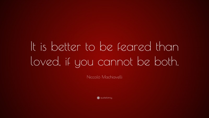 Niccolò Machiavelli Quote: “It is better to be feared than loved, if you cannot be both.”