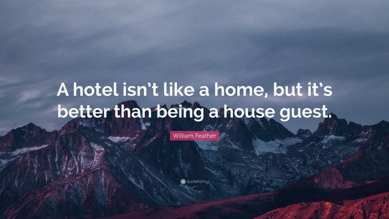 William Feather Quote: “A hotel isn’t like a home, but it’s better than being a house guest.”
