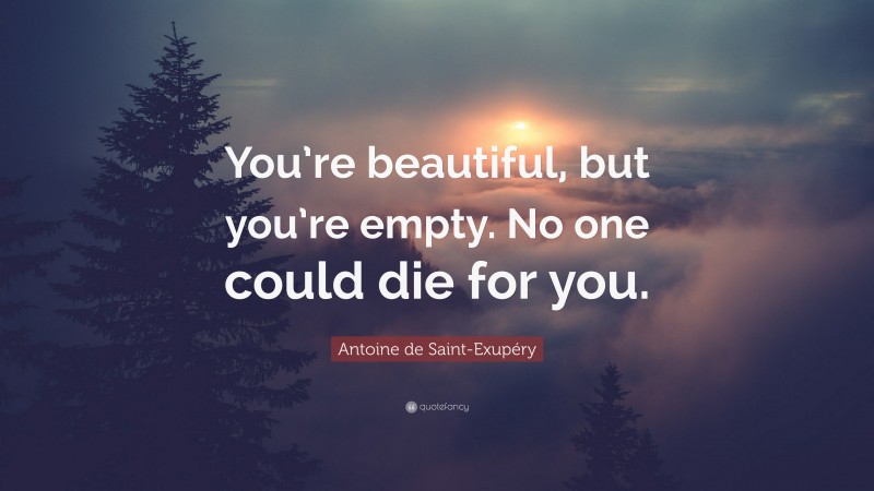 Antoine de Saint-Exupéry Quote: “You’re beautiful, but you’re empty. No one could die for you.”