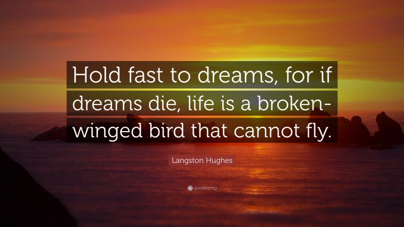 Langston Hughes Quote: “Hold fast to dreams, for if dreams die, life is a broken-winged bird that cannot fly.”