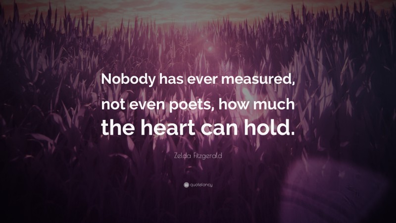 Zelda Fitzgerald Quote: “Nobody has ever measured, not even poets, how much the heart can hold.”