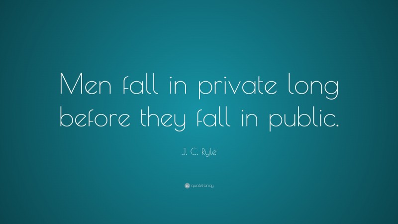 J. C. Ryle Quote: “Men fall in private long before they fall in public.”