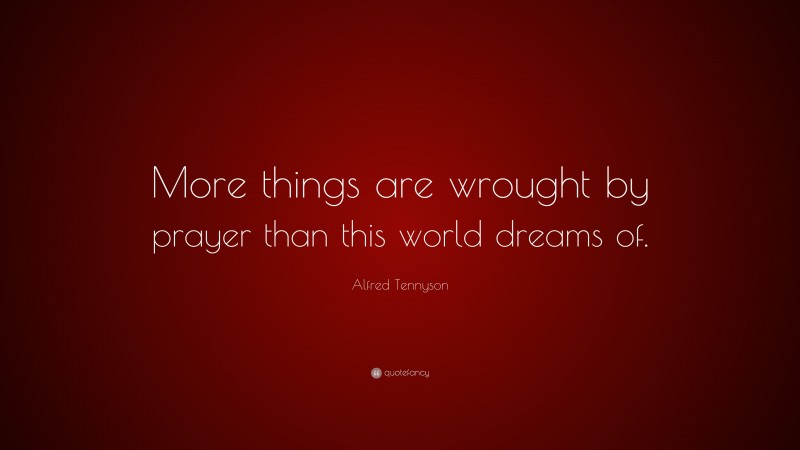 Alfred Tennyson Quote: “More things are wrought by prayer than this world dreams of.”