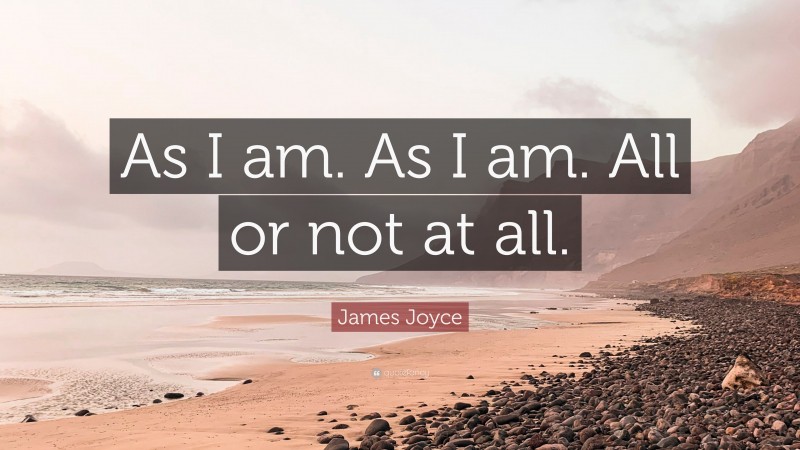 James Joyce Quote: “As I am. As I am. All or not at all.”