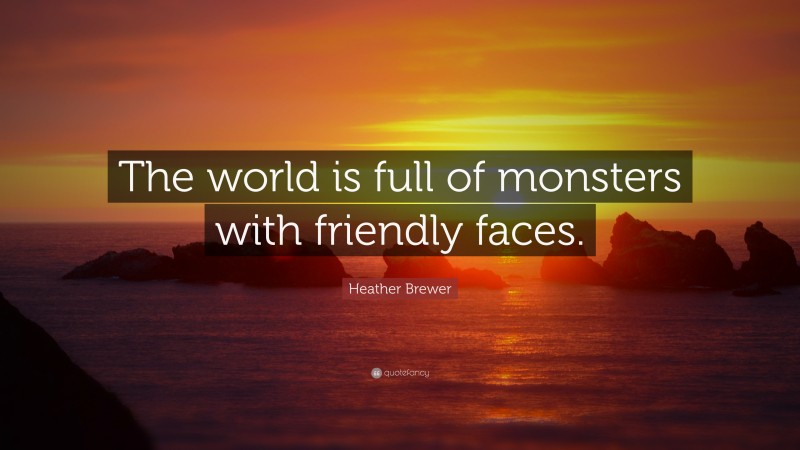 Heather Brewer Quote: “The world is full of monsters with friendly faces.”