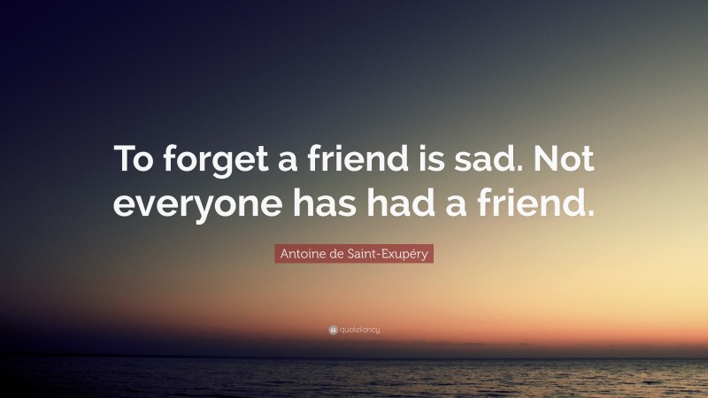 Antoine de Saint-Exupéry Quote: “To forget a friend is sad. Not everyone has had a friend.”