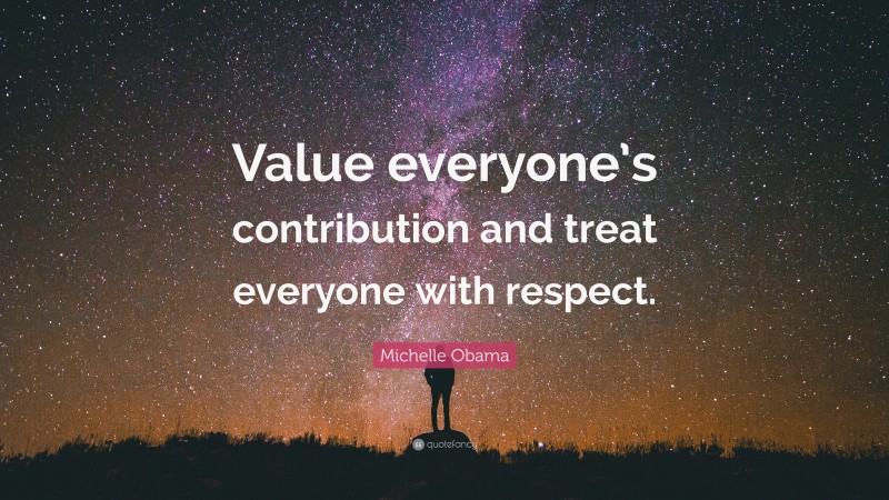 Michelle Obama Quote: “Value everyone’s contribution and treat everyone with respect.”