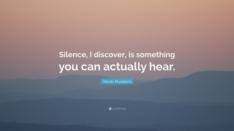 Haruki Murakami Quote: “Silence, I discover, is something you can actually hear.”