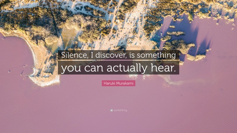 Haruki Murakami Quote: “Silence, I discover, is something you can actually hear.”