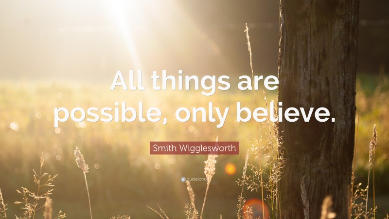 Smith Wigglesworth Quote: “All things are possible, only believe.”