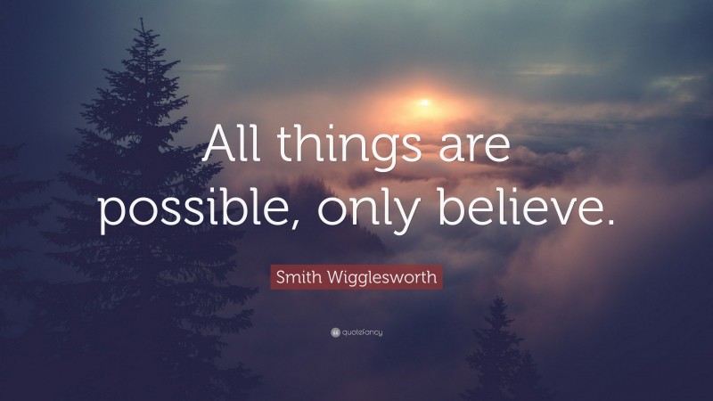 Smith Wigglesworth Quote: “All things are possible, only believe.”