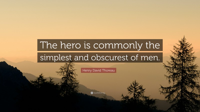 Henry David Thoreau Quote: “The hero is commonly the simplest and obscurest of men.”