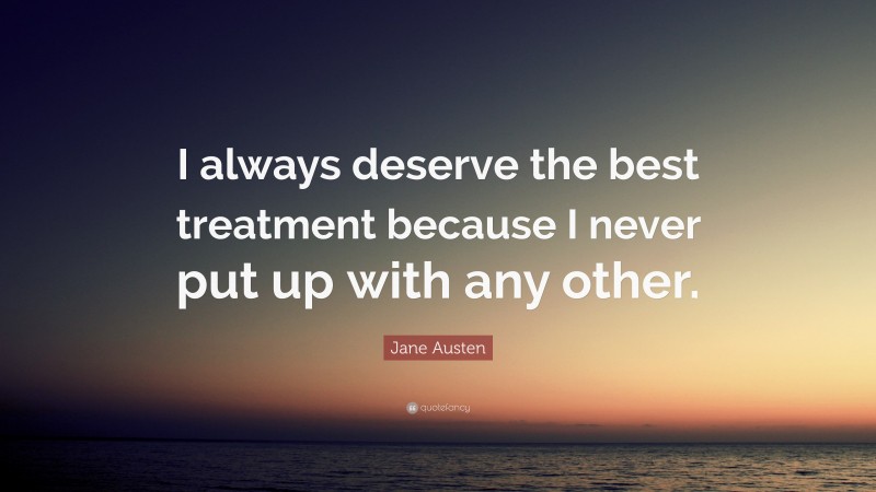 Jane Austen Quote: “I always deserve the best treatment because I never put up with any other.”