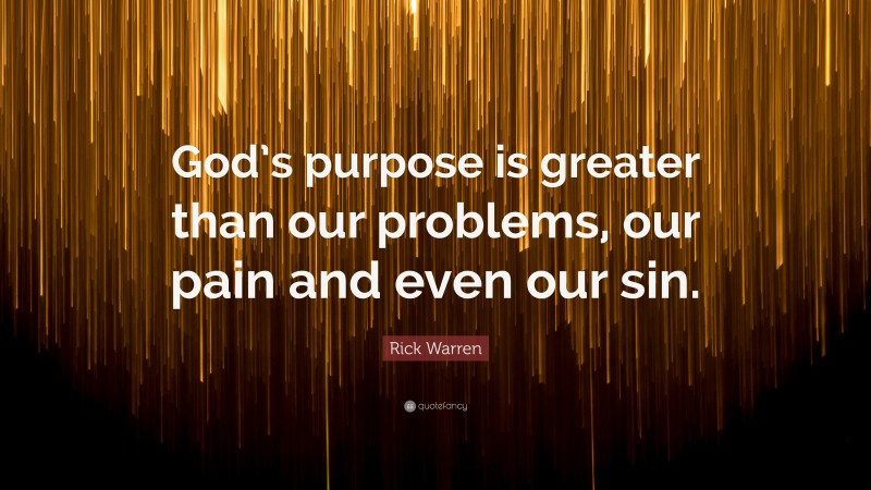 Rick Warren Quote: “God’s purpose is greater than our problems, our pain and even our sin.”