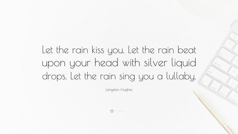 Langston Hughes Quote: “Let the rain kiss you. Let the rain beat upon your head with silver liquid drops. Let the rain sing you a lullaby.”