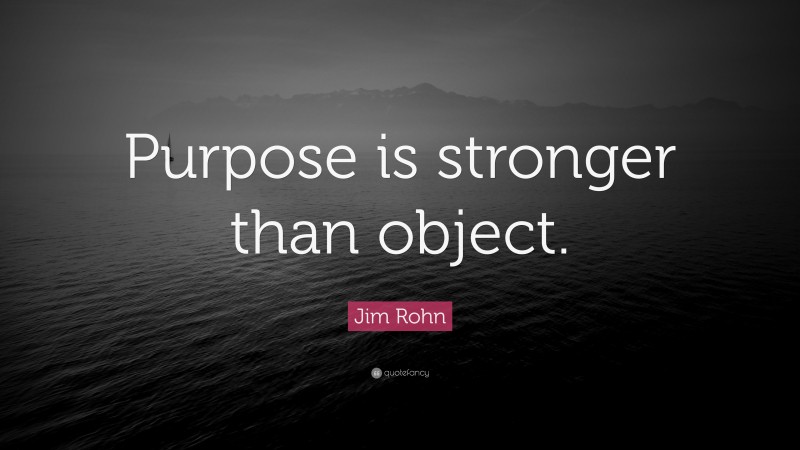 Jim Rohn Quote: “Purpose is stronger than object.”