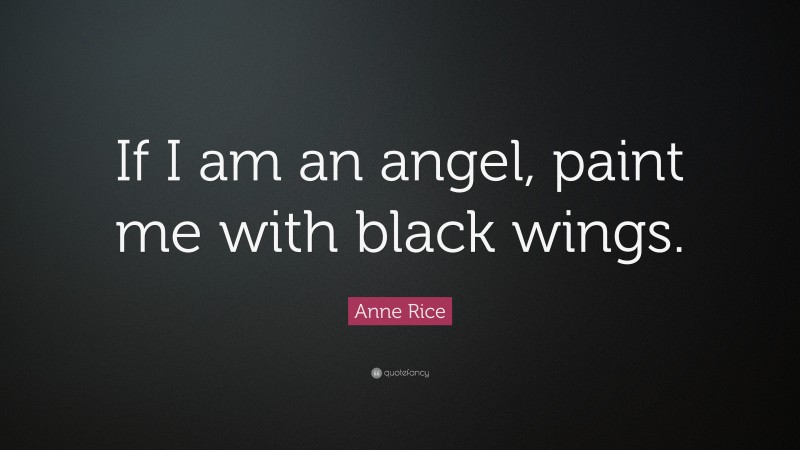 Anne Rice Quote: “If I am an angel, paint me with black wings.”