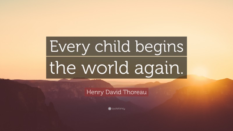 Henry David Thoreau Quote: “Every child begins the world again.”