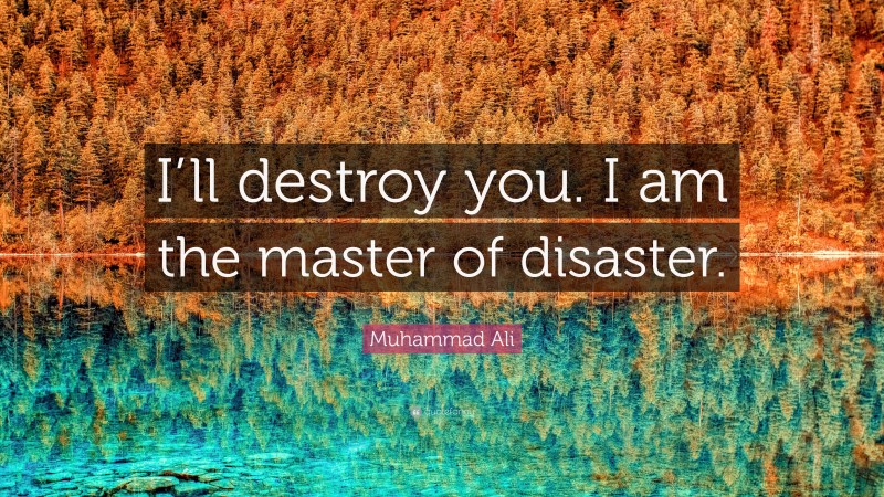 Muhammad Ali Quote: “I’ll destroy you. I am the master of disaster.”