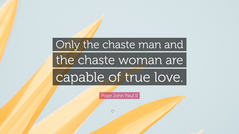 Pope John Paul II Quote: “Only the chaste man and the chaste woman are capable of true love.”