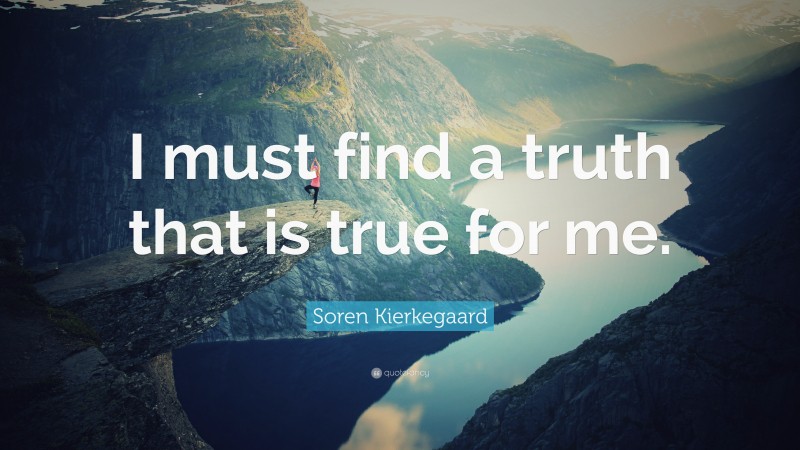 Soren Kierkegaard Quote: “I must find a truth that is true for me.”