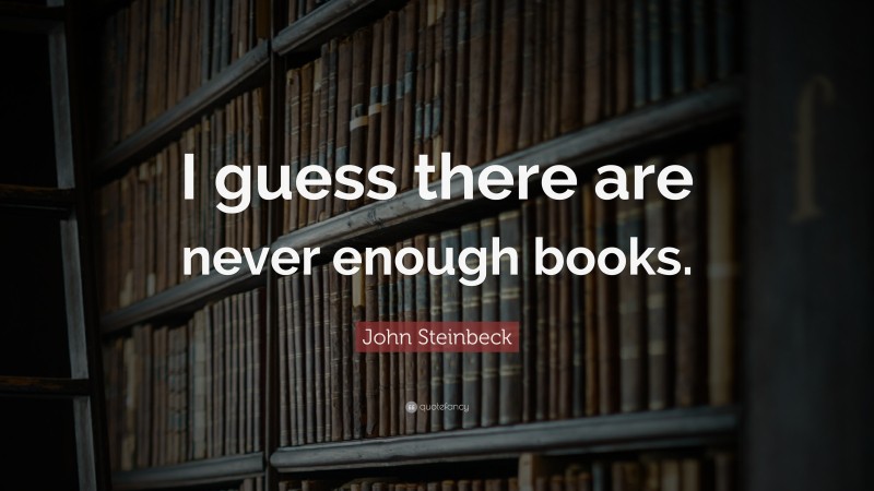 John Steinbeck Quote: “I guess there are never enough books.”