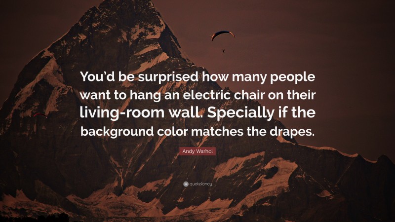 Andy Warhol Quote: “You’d be surprised how many people want to hang an electric chair on their living-room wall. Specially if the background color matches the drapes.”