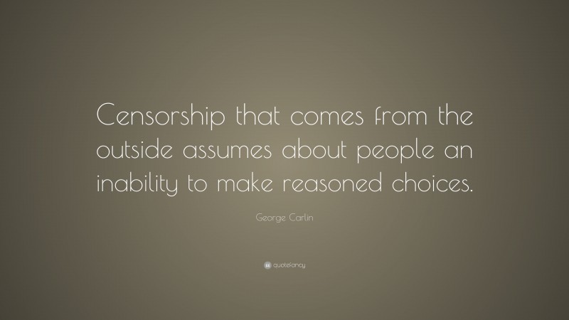 George Carlin Quote: “Censorship that comes from the outside assumes about people an inability to make reasoned choices.”