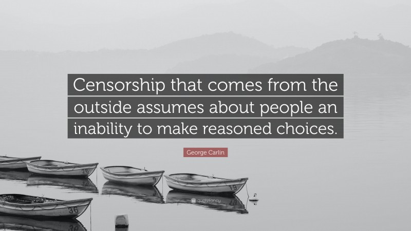 George Carlin Quote: “Censorship that comes from the outside assumes about people an inability to make reasoned choices.”