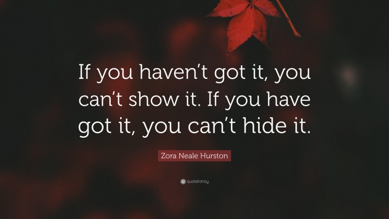 Zora Neale Hurston Quote: “If you haven’t got it, you can’t show it. If you have got it, you can’t hide it.”