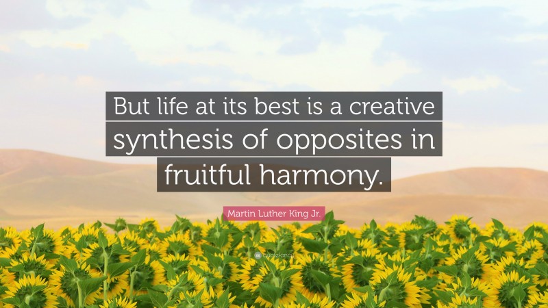 Martin Luther King Jr. Quote: “But life at its best is a creative synthesis of opposites in fruitful harmony.”