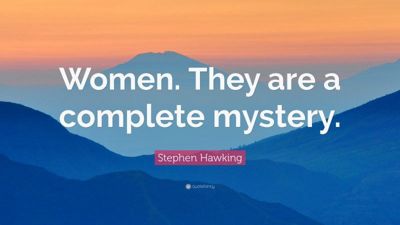 Stephen Hawking Quote: “Women. They are a complete mystery.”