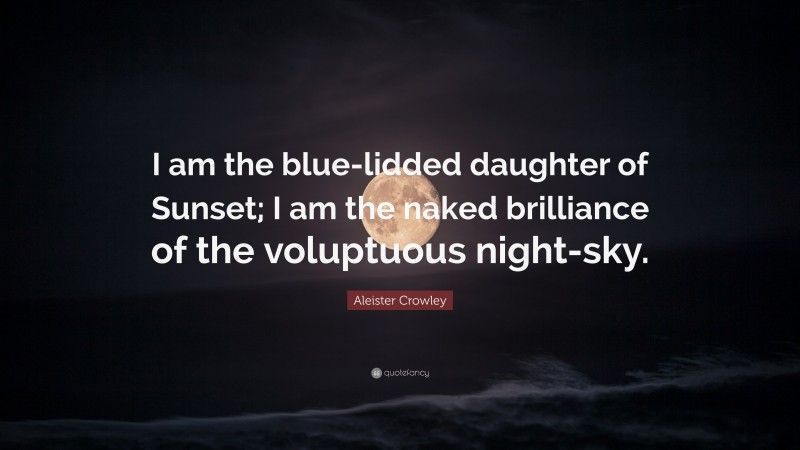 Aleister Crowley Quote: “I am the blue-lidded daughter of Sunset; I am the naked brilliance of the voluptuous night-sky.”