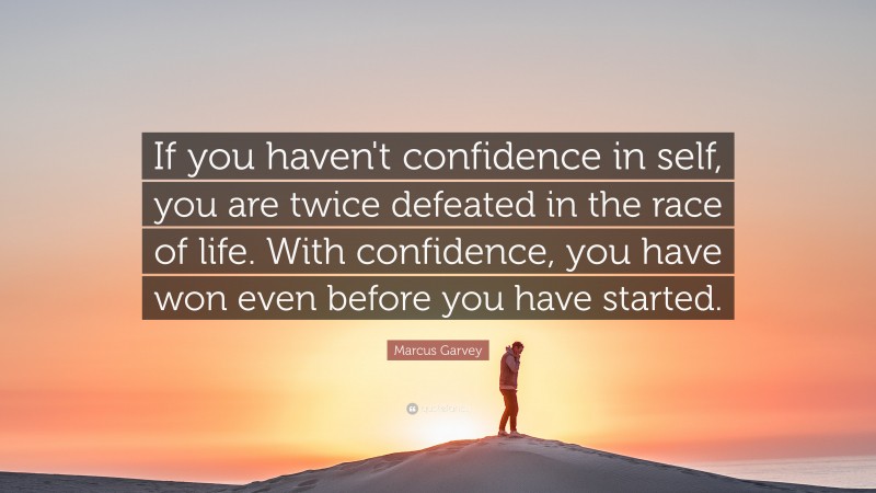 Marcus Garvey Quote: “If you haven't confidence in self, you are twice defeated in the race of life. With confidence, you have won even before you have started. ”