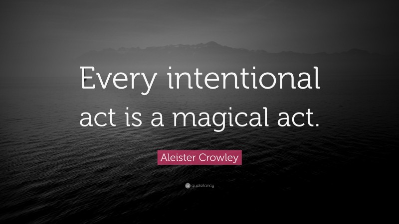 Aleister Crowley Quote: “Every intentional act is a magical act.”