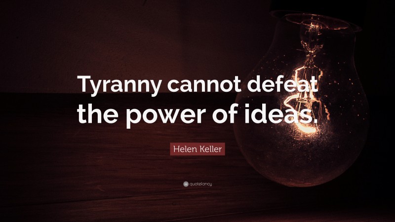 Helen Keller Quote: “Tyranny cannot defeat the power of ideas.”