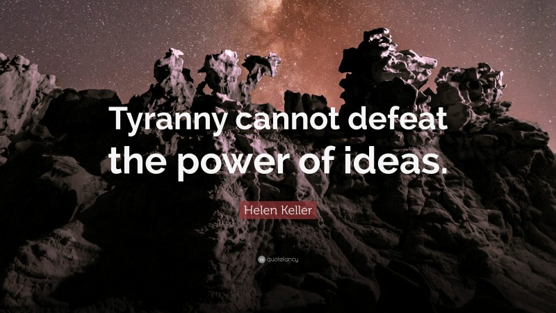 Helen Keller Quote: “Tyranny cannot defeat the power of ideas.”