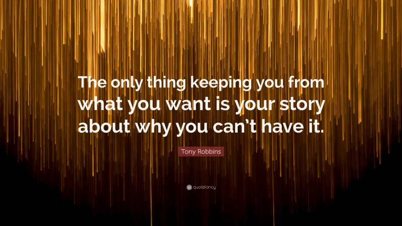 Tony Robbins Quote: “The only thing keeping you from what you want is your story about why you can’t have it.”