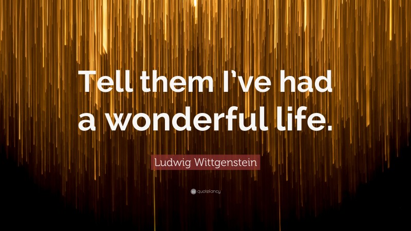 Ludwig Wittgenstein Quote: “Tell them I’ve had a wonderful life.”