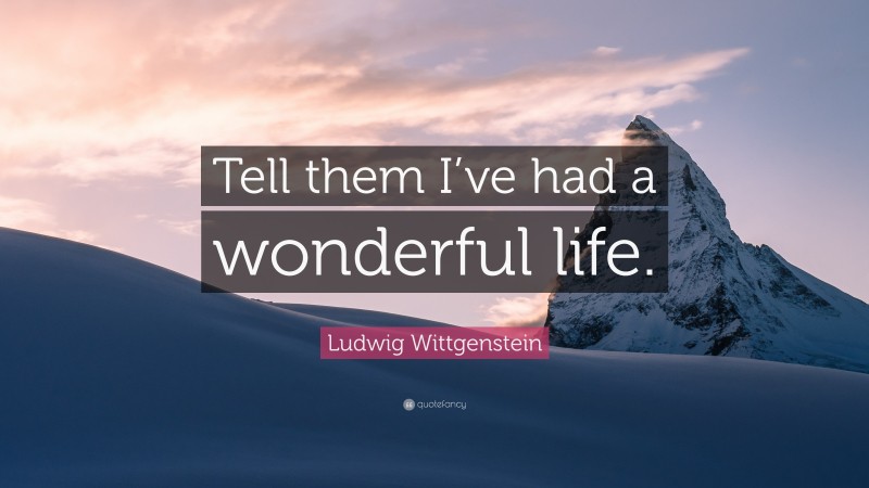 Ludwig Wittgenstein Quote: “Tell them I’ve had a wonderful life.”
